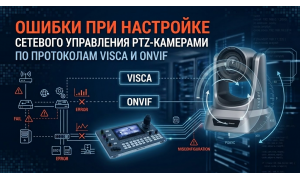 Ошибки при настройке сетевого управления PTZ-камерами по протоколам VISCA и ONVIF